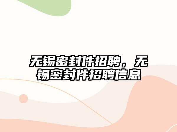 無(wú)錫密封件招聘，無(wú)錫密封件招聘信息