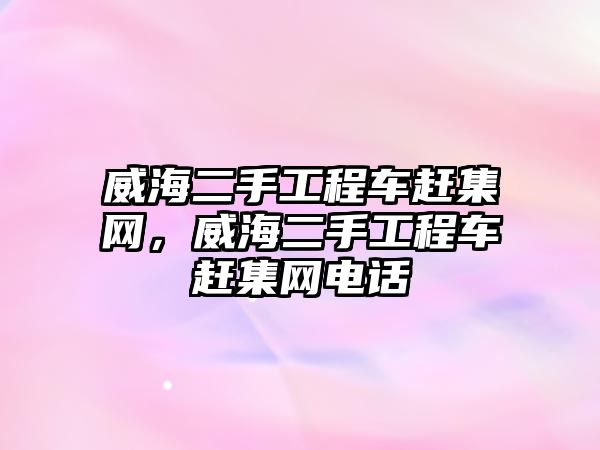 威海二手工程車趕集網(wǎng)，威海二手工程車趕集網(wǎng)電話