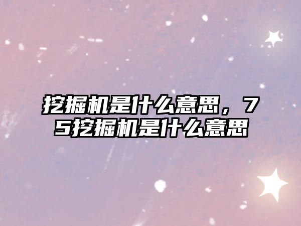 挖掘機是什么意思，75挖掘機是什么意思