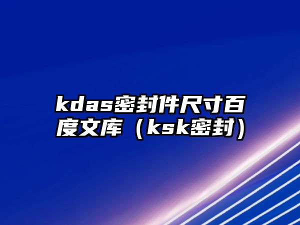 kdas密封件尺寸百度文庫(kù)（ksk密封）