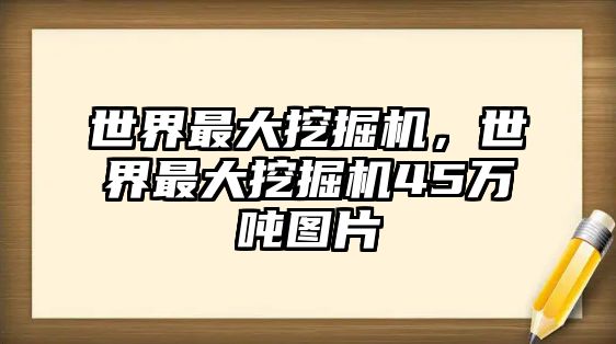 世界最大挖掘機，世界最大挖掘機45萬噸圖片