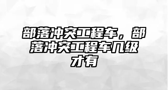 部落沖突工程車，部落沖突工程車幾級才有