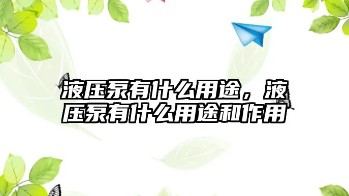 液壓泵有什么用途，液壓泵有什么用途和作用