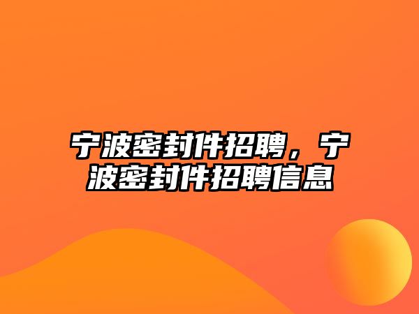 寧波密封件招聘，寧波密封件招聘信息