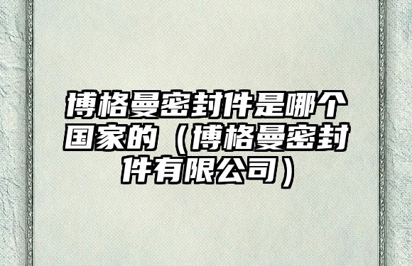 博格曼密封件是哪個國家的（博格曼密封件有限公司）