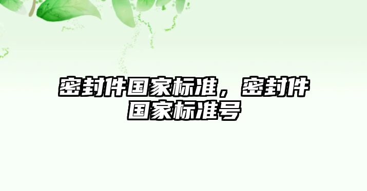 密封件國(guó)家標(biāo)準(zhǔn)，密封件國(guó)家標(biāo)準(zhǔn)號(hào)