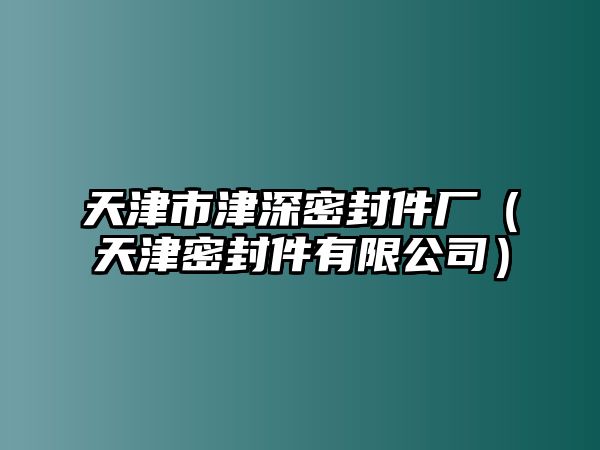 天津市津深密封件廠（天津密封件有限公司）