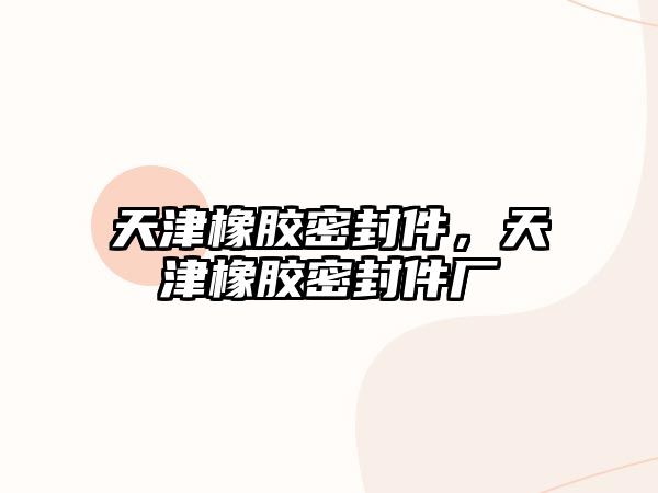 天津橡膠密封件，天津橡膠密封件廠