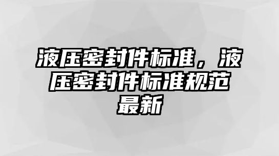 液壓密封件標(biāo)準(zhǔn)，液壓密封件標(biāo)準(zhǔn)規(guī)范最新