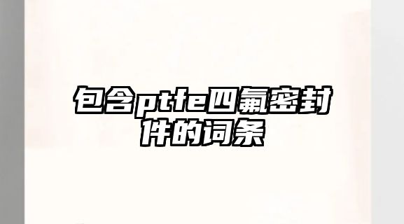 包含ptfe四氟密封件的詞條