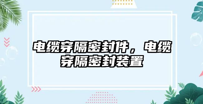 電纜穿隔密封件，電纜穿隔密封裝置