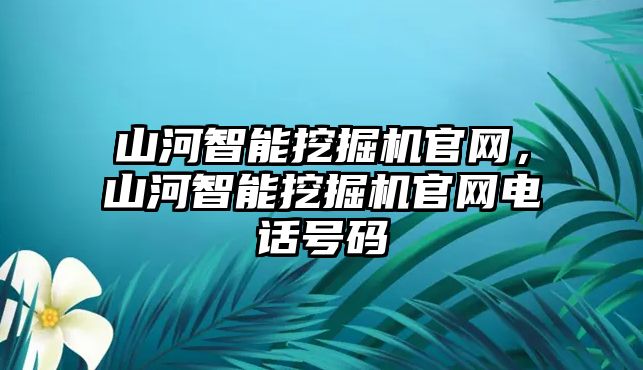 山河智能挖掘機官網，山河智能挖掘機官網電話號碼