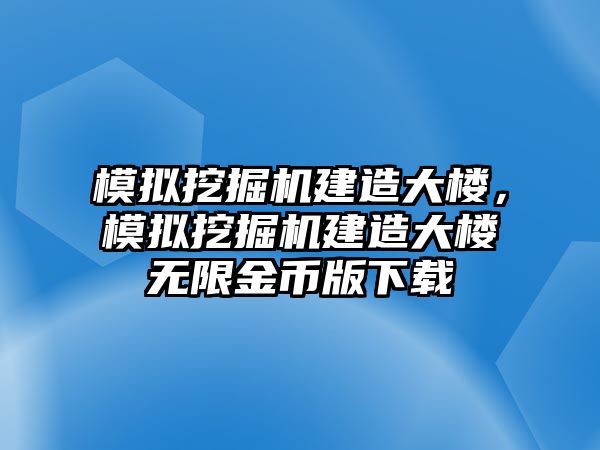 模擬挖掘機建造大樓，模擬挖掘機建造大樓無限金幣版下載