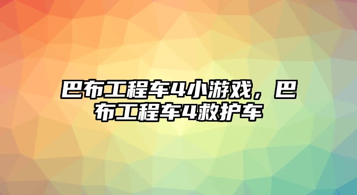 巴布工程車4小游戲，巴布工程車4救護車