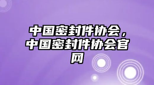 中國密封件協(xié)會，中國密封件協(xié)會官網(wǎng)