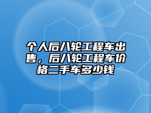 個(gè)人后八輪工程車(chē)出售，后八輪工程車(chē)價(jià)格二手車(chē)多少錢(qián)