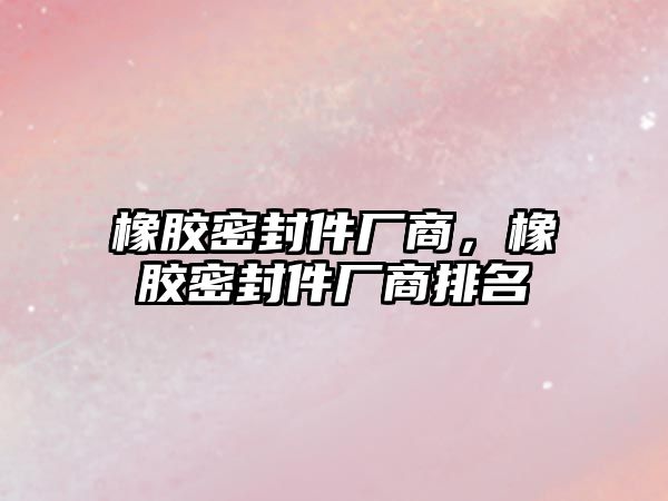 橡膠密封件廠商，橡膠密封件廠商排名