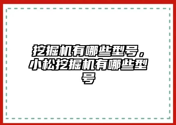 挖掘機有哪些型號，小松挖掘機有哪些型號