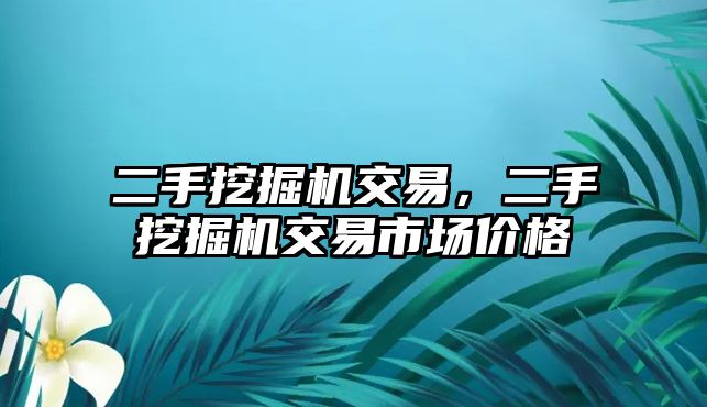 二手挖掘機交易，二手挖掘機交易市場價格