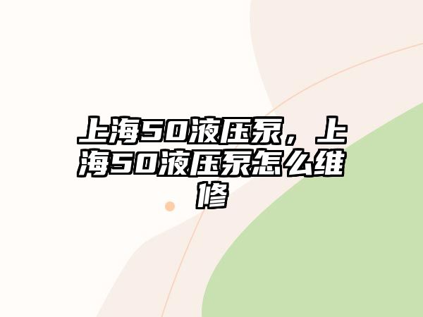 上海50液壓泵，上海50液壓泵怎么維修