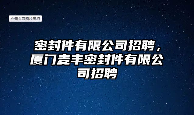 密封件有限公司招聘，廈門麥豐密封件有限公司招聘