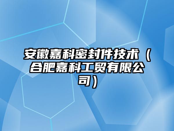 安徽嘉科密封件技術(shù)（合肥嘉科工貿(mào)有限公司）