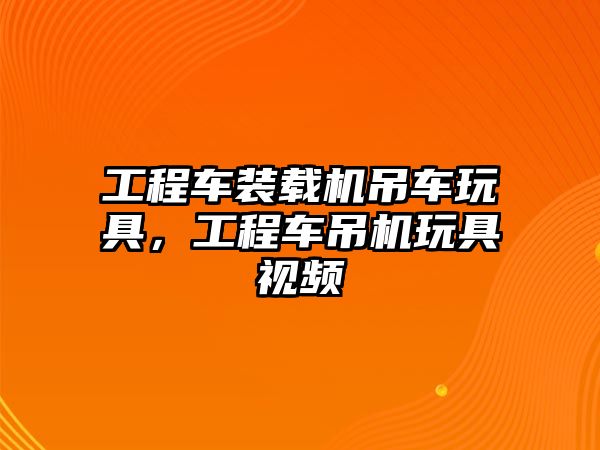 工程車裝載機吊車玩具，工程車吊機玩具視頻