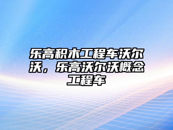 樂高積木工程車沃爾沃，樂高沃爾沃概念工程車