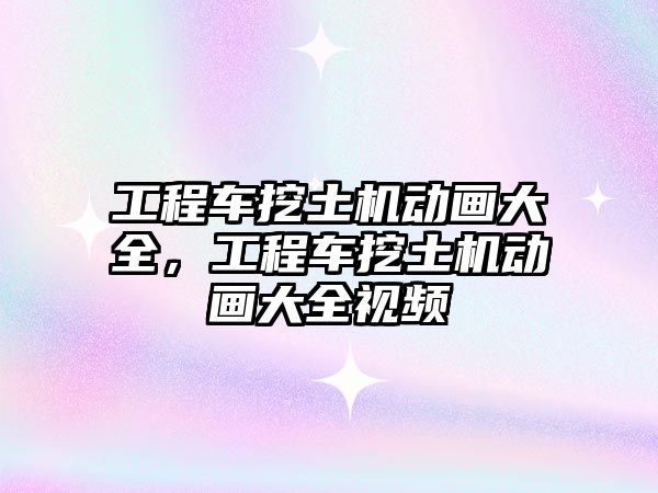 工程車挖土機動畫大全，工程車挖土機動畫大全視頻