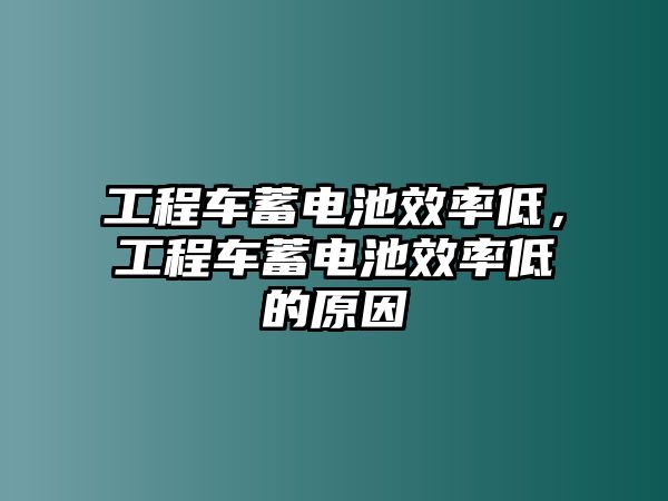 工程車蓄電池效率低，工程車蓄電池效率低的原因