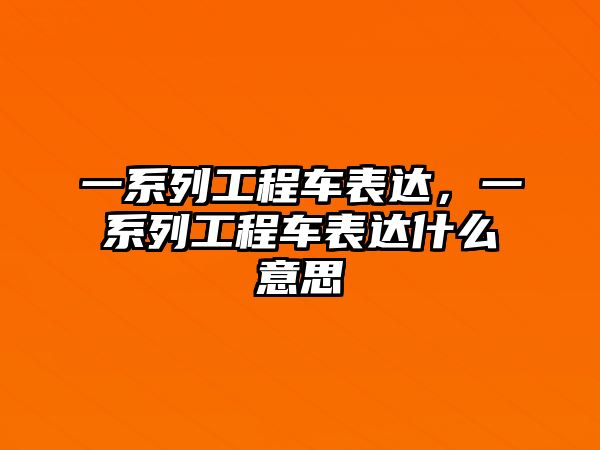 一系列工程車表達，一系列工程車表達什么意思