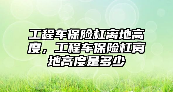 工程車保險杠離地高度，工程車保險杠離地高度是多少