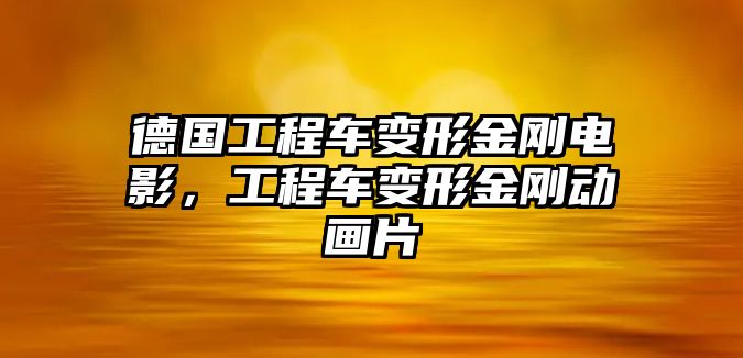 德國工程車變形金剛電影，工程車變形金剛動畫片