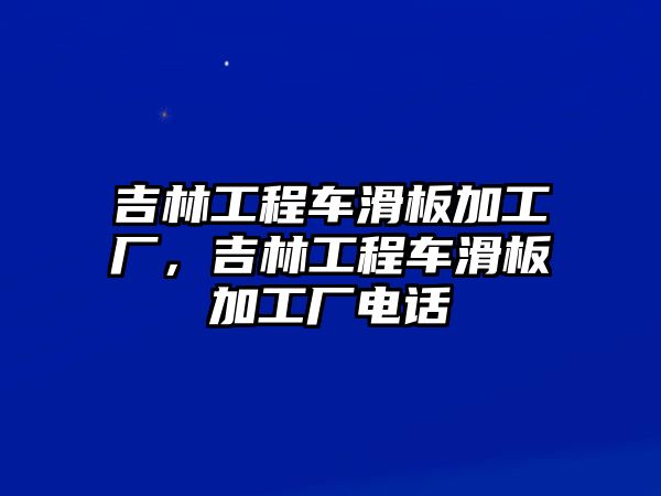 吉林工程車(chē)滑板加工廠，吉林工程車(chē)滑板加工廠電話