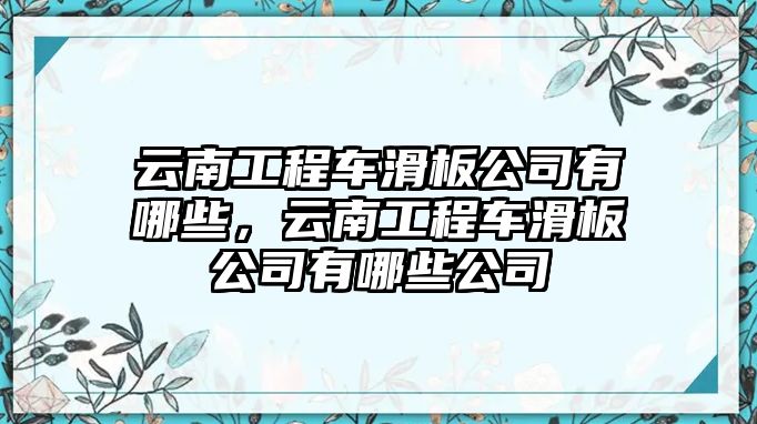 云南工程車滑板公司有哪些，云南工程車滑板公司有哪些公司