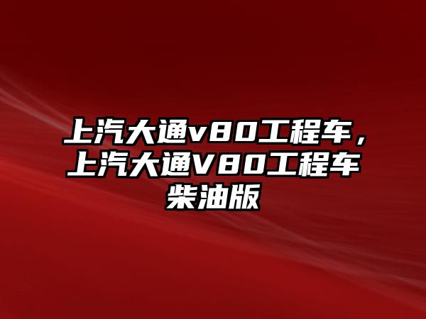 上汽大通v80工程車，上汽大通V80工程車柴油版