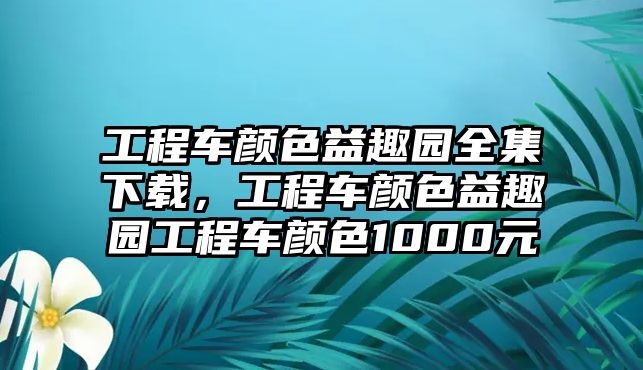 工程車顏色益趣園全集下載，工程車顏色益趣園工程車顏色1000元