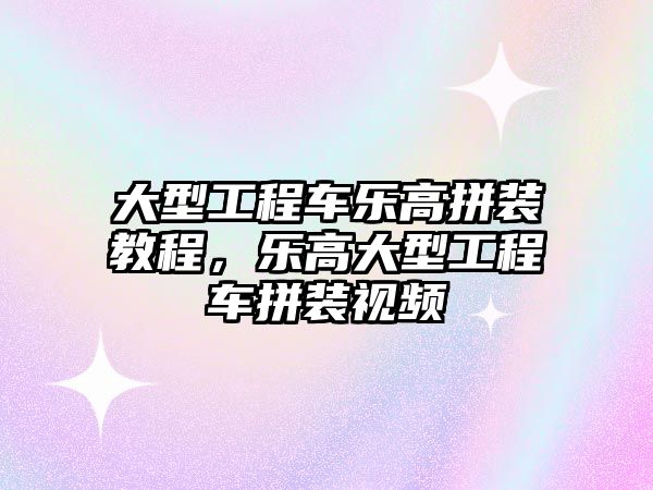 大型工程車樂高拼裝教程，樂高大型工程車拼裝視頻