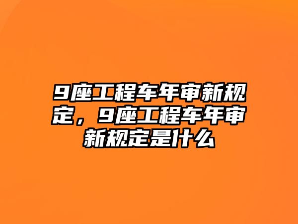 9座工程車年審新規(guī)定，9座工程車年審新規(guī)定是什么