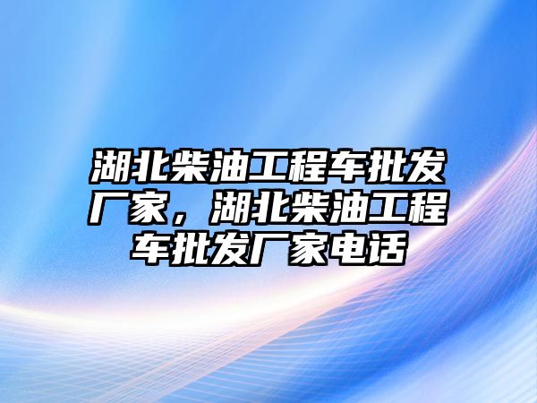 湖北柴油工程車批發(fā)廠家，湖北柴油工程車批發(fā)廠家電話