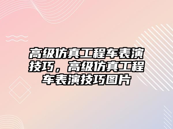 高級仿真工程車表演技巧，高級仿真工程車表演技巧圖片