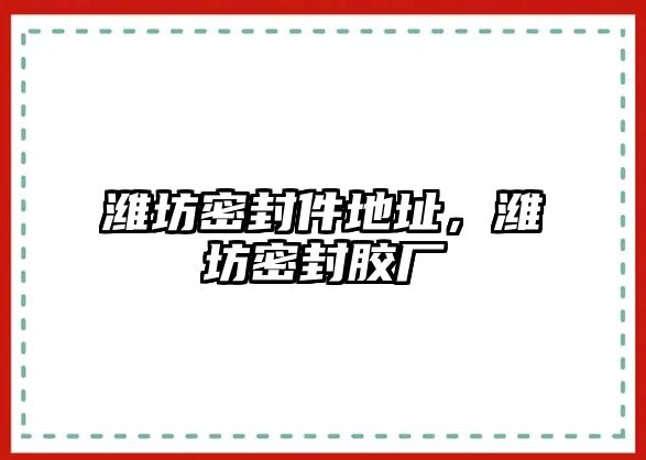 濰坊密封件地址，濰坊密封膠廠