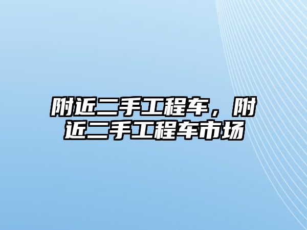 附近二手工程車，附近二手工程車市場