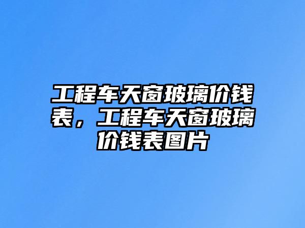 工程車天窗玻璃價錢表，工程車天窗玻璃價錢表圖片