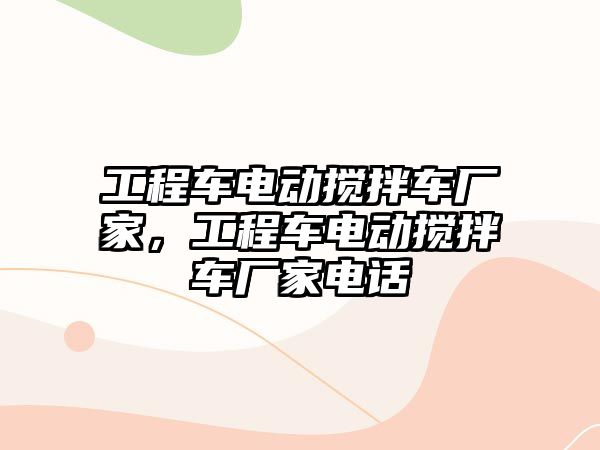 工程車電動攪拌車廠家，工程車電動攪拌車廠家電話