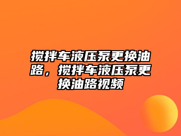 攪拌車液壓泵更換油路，攪拌車液壓泵更換油路視頻