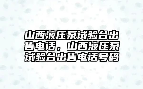 山西液壓泵試驗臺出售電話，山西液壓泵試驗臺出售電話號碼