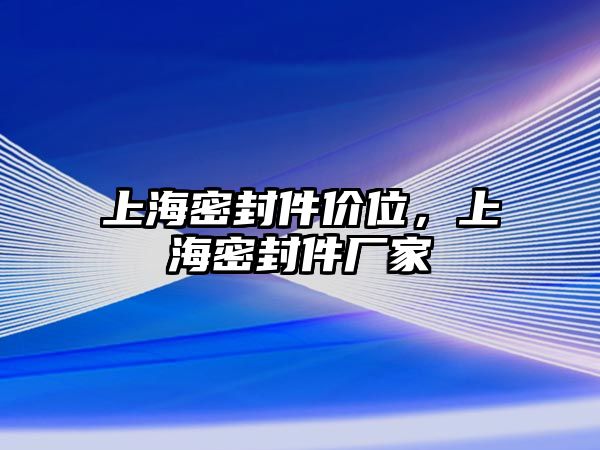 上海密封件價(jià)位，上海密封件廠家