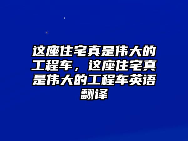 這座住宅真是偉大的工程車，這座住宅真是偉大的工程車英語(yǔ)翻譯