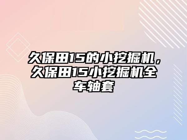 久保田15的小挖掘機，久保田15小挖掘機全車軸套